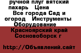 ручной плуг вятский пахарь › Цена ­ 2 000 - Все города Сад и огород » Инструменты. Оборудование   . Красноярский край,Сосновоборск г.